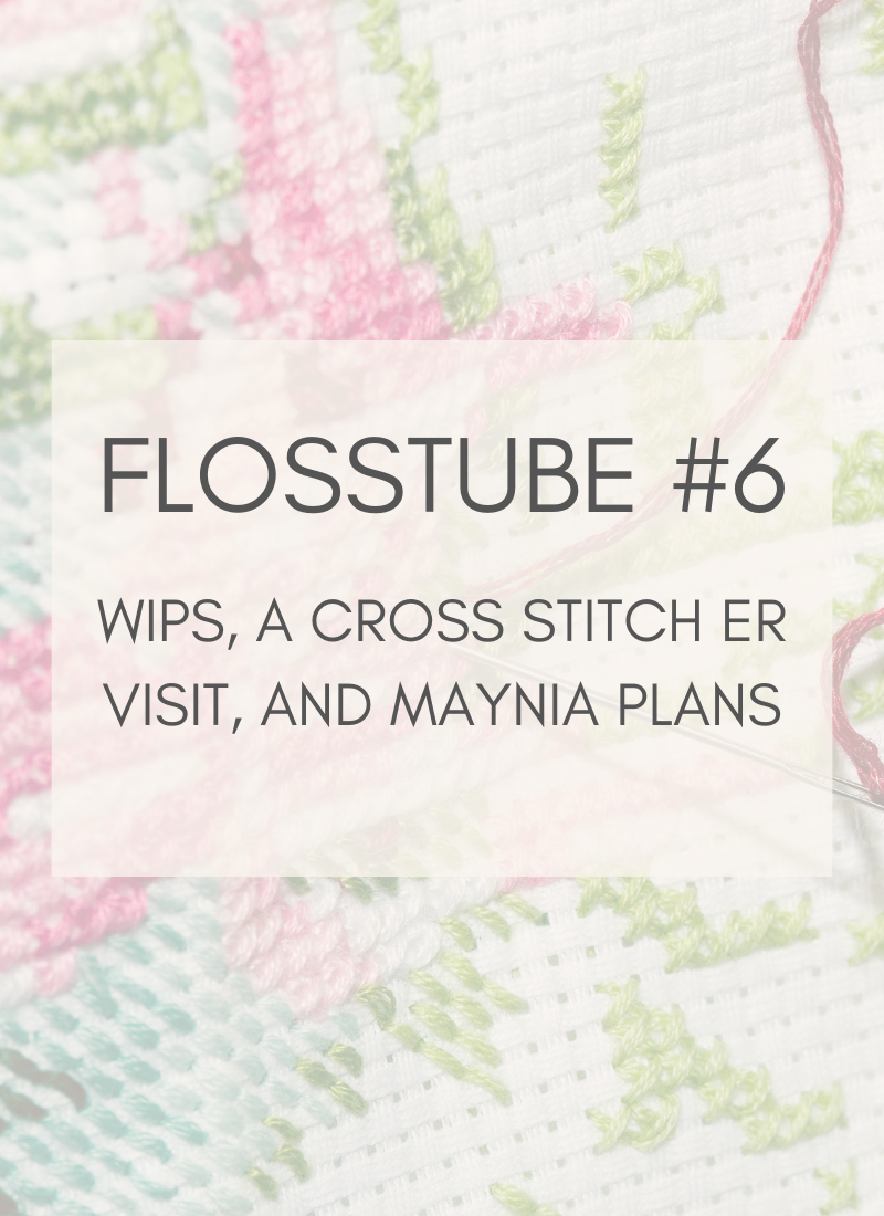 Flosstube #6: WIPS, a Cross Stitch ER Visit, and Maynia Plans