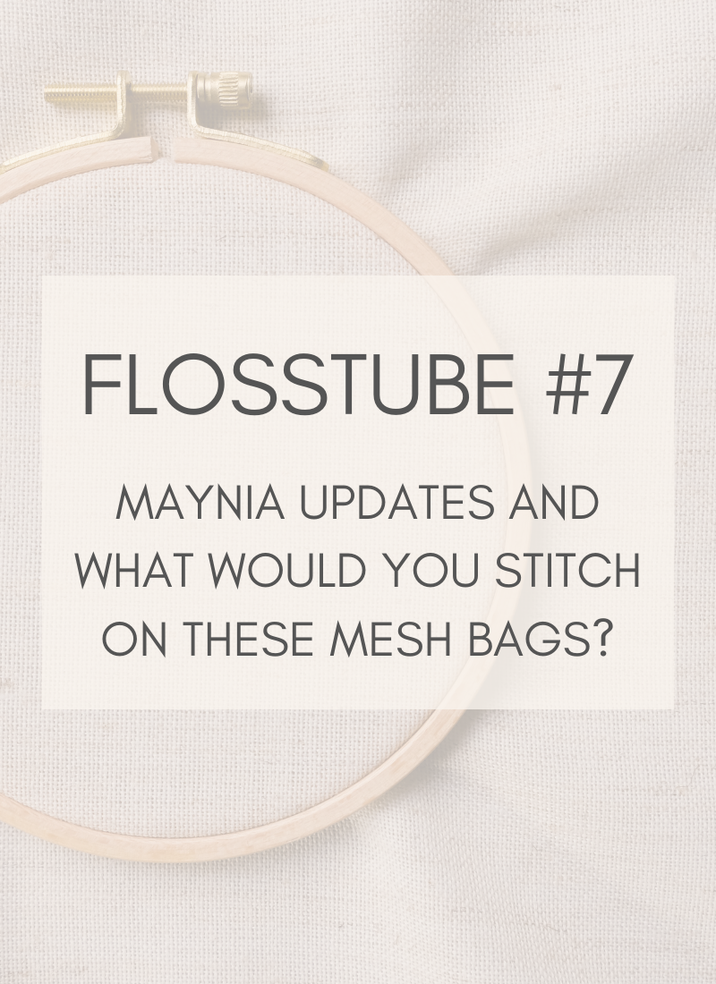 Flosstube #7: Maynia Updates and What Would You Stitch On These Mesh Bags?